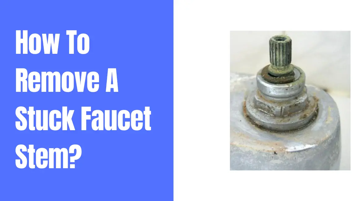 How To Remove A Stuck Faucet Stem – Quick Fix Solutions